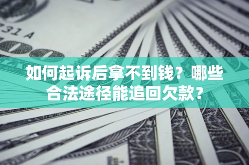 北京如何起诉后拿不到钱？哪些合法途径能追回欠款？
