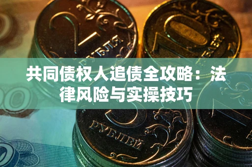 北京共同债权人追债全攻略：法律风险与实操技巧