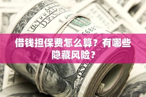 北京借钱担保费怎么算？有哪些隐藏风险？