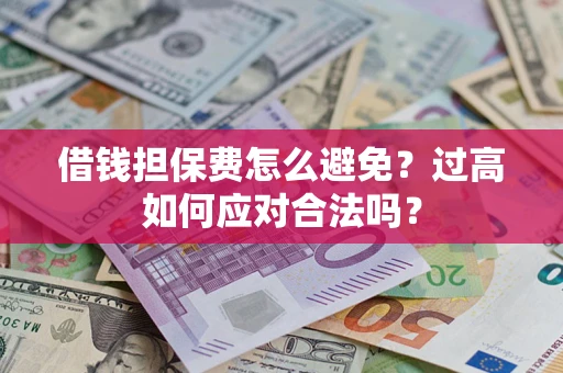 北京借钱担保费怎么避免？过高如何应对合法吗？