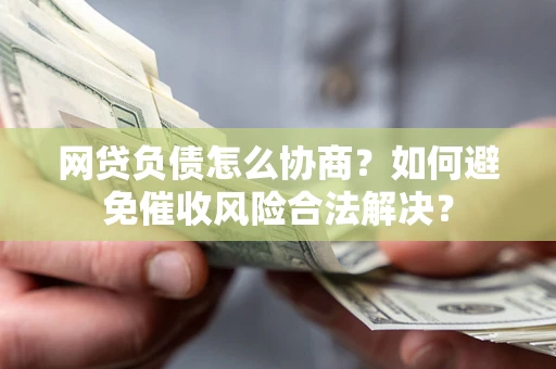 北京网贷负债怎么协商？如何避免催收风险合法解决？