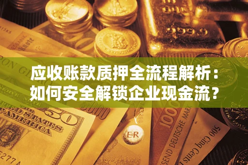 北京应收账款质押全流程解析：如何安全解锁企业现金流？