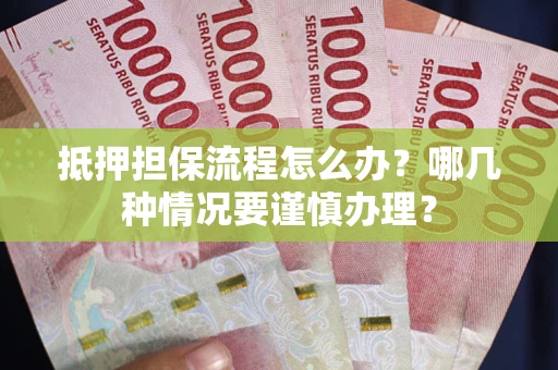 北京抵押担保流程怎么办？哪几种情况要谨慎办理？
