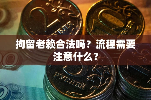 北京拘留老赖合法吗？流程需要注意什么？