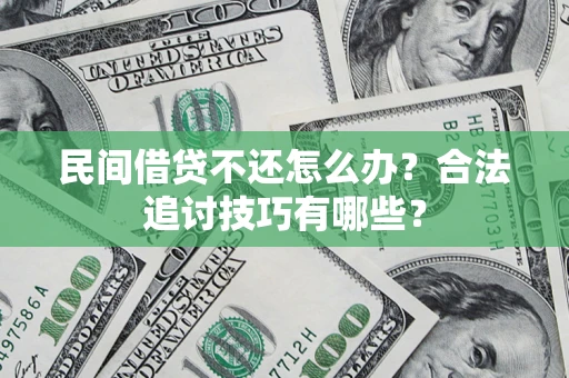 北京民间借贷不还怎么办？合法追讨技巧有哪些？