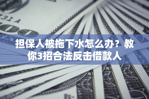 北京担保人被拖下水怎么办？教你3招合法反击借款人