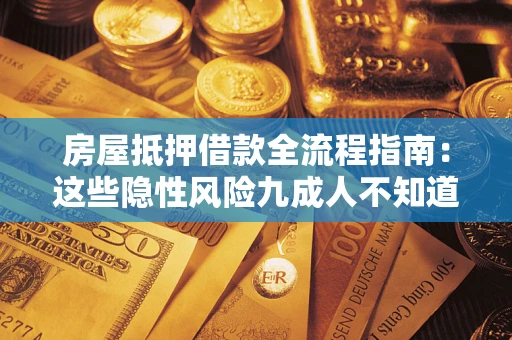 北京房屋抵押借款全流程指南：这些隐性风险九成人不知道