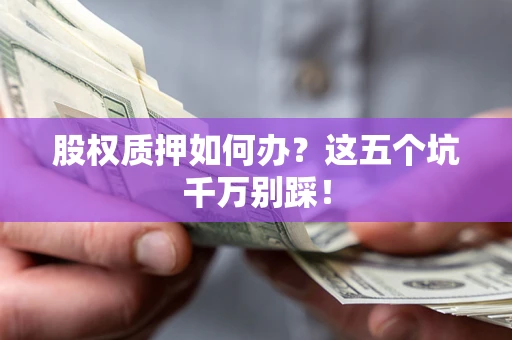 北京股权质押如何办？这五个坑千万别踩！