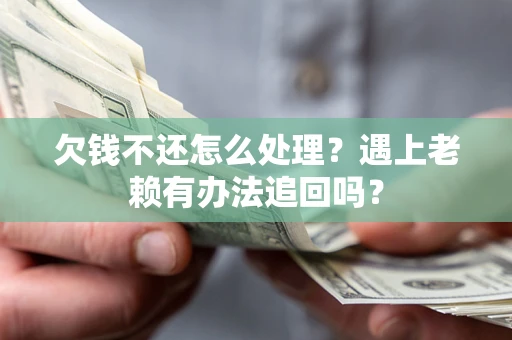 北京欠钱不还怎么处理？遇上老赖有办法追回吗？