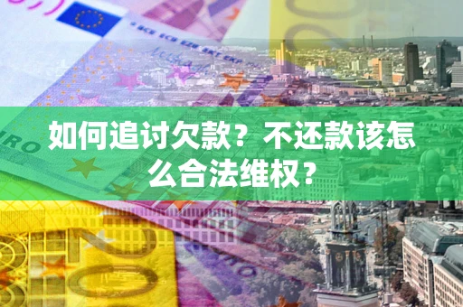 北京如何追讨欠款？不还款该怎么合法维权？