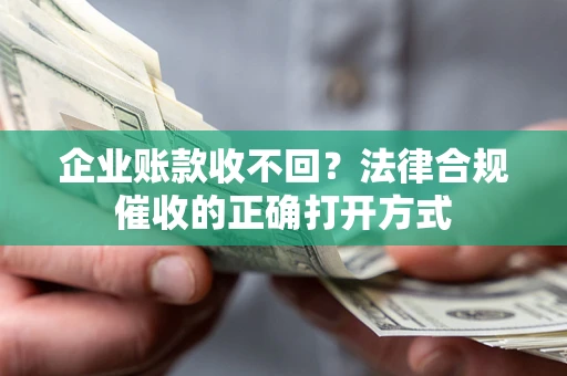 北京企业账款收不回？法律合规催收的正确打开方式
