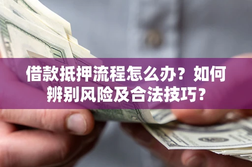 北京借款抵押流程怎么办？如何辨别风险及合法技巧？