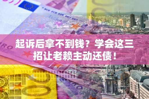 北京起诉后拿不到钱？学会这三招让老赖主动还债！