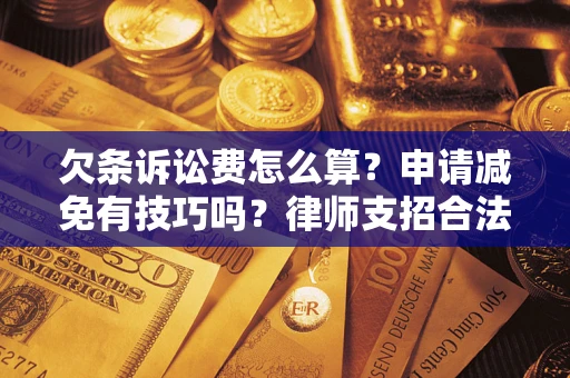北京欠条诉讼费怎么算？申请减免有技巧吗？律师支招合法省钱