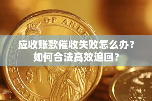 北京应收账款催收失败怎么办？如何合法高效追回？