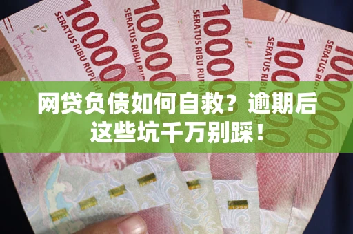 北京网贷负债如何自救？逾期后这些坑千万别踩！