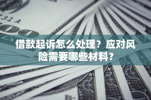北京借款起诉怎么处理？应对风险需要哪些材料？