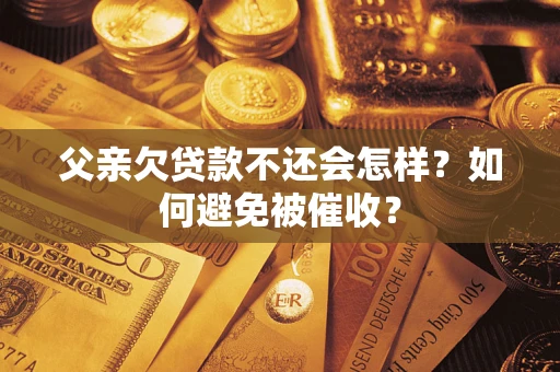 北京父亲欠贷款不还会怎样？如何避免被催收？