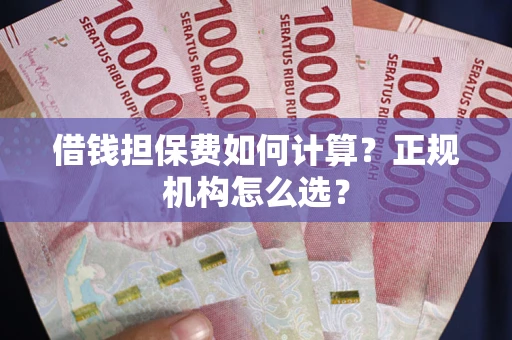 北京借钱担保费如何计算？正规机构怎么选？