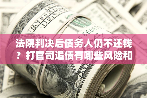 北京法院判决后债务人仍不还钱？打官司追债有哪些风险和技巧？