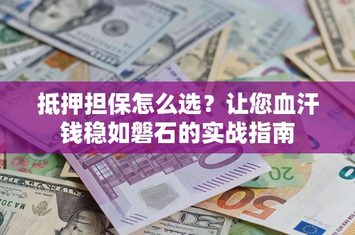 北京抵押担保怎么选？让您血汗钱稳如磐石的实战指南