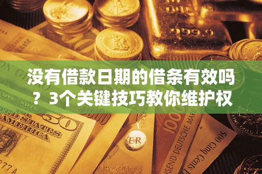 北京没有借款日期的借条有效吗？3个关键技巧教你维护权益