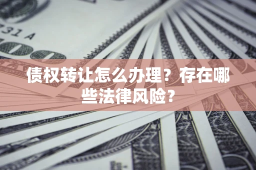 北京债权转让怎么办理？存在哪些法律风险？