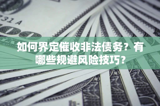北京如何界定催收非法债务？有哪些规避风险技巧？