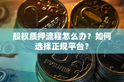 北京股权质押流程怎么办？如何选择正规平台？