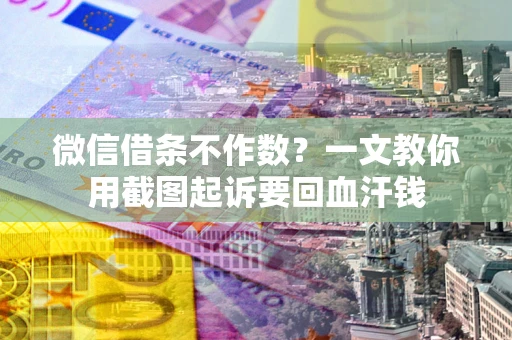 北京微信借条不作数？一文教你用截图起诉要回血汗钱