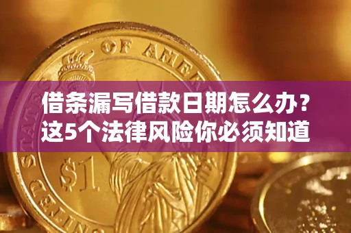 北京借条漏写借款日期怎么办？这5个法律风险你必须知道
