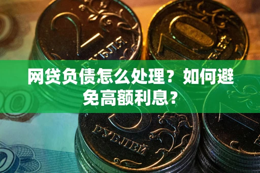 北京网贷负债怎么处理？如何避免高额利息？