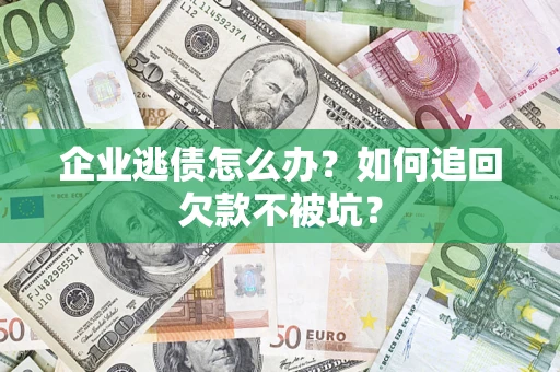 北京企业逃债怎么办？如何追回欠款不被坑？