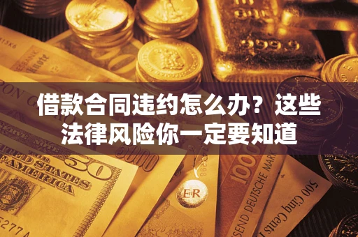 北京借款合同违约怎么办？这些法律风险你一定要知道
