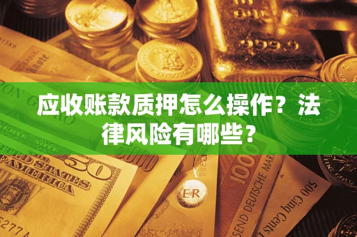 北京应收账款质押怎么操作？法律风险有哪些？