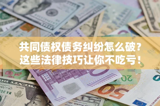 北京共同债权债务纠纷怎么破？这些法律技巧让你不吃亏！
