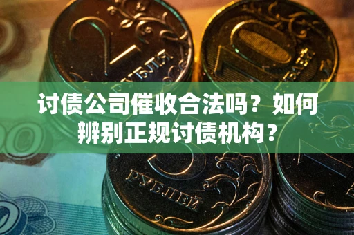 北京讨债公司催收合法吗？如何辨别正规讨债机构？