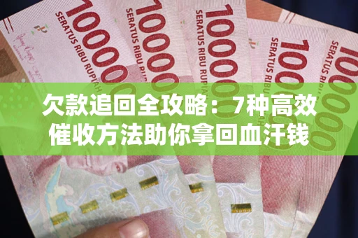 北京欠款追回全攻略：7种高效催收方法助你拿回血汗钱