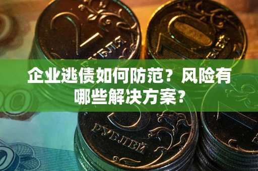 北京企业逃债如何防范？风险有哪些解决方案？