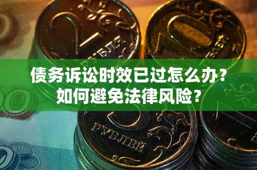 北京债务诉讼时效已过怎么办？如何避免法律风险？