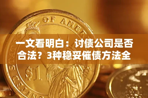 北京一文看明白：讨债公司是否合法？3种稳妥催债方法全解析