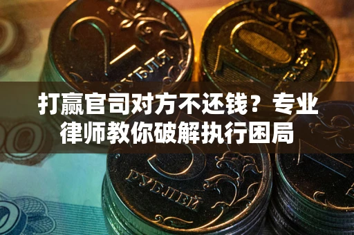 北京打赢官司对方不还钱？专业律师教你破解执行困局