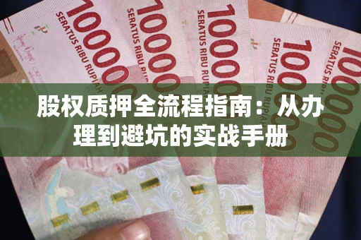 北京股权质押全流程指南：从办理到避坑的实战手册
