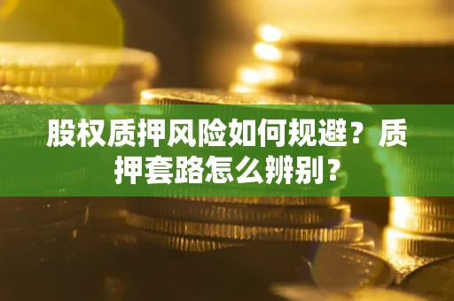 北京股权质押风险如何规避？质押套路怎么辨别？