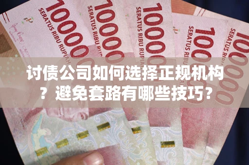 北京讨债公司如何选择正规机构？避免套路有哪些技巧？
