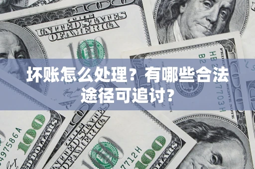 北京坏账怎么处理？有哪些合法途径可追讨？