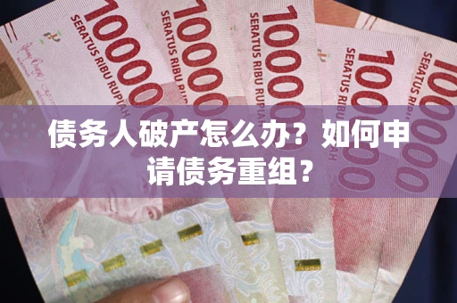 北京债务人破产怎么办？如何申请债务重组？