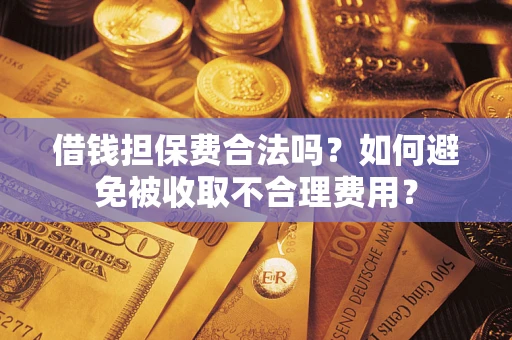 北京借钱担保费合法吗？如何避免被收取不合理费用？