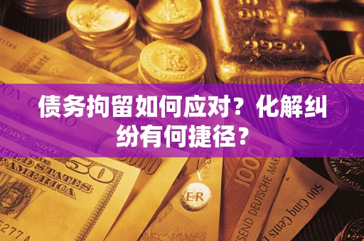 北京债务拘留如何应对？化解纠纷有何捷径？