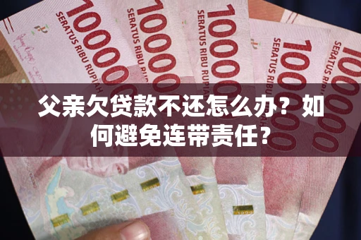 北京父亲欠贷款不还怎么办？如何避免连带责任？